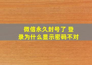 微信永久封号了 登录为什么显示密码不对